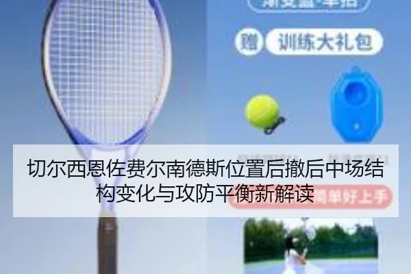 切尔西恩佐费尔南德斯位置后撤后中场结构变化与攻防平衡新解读