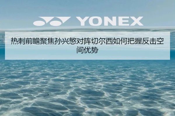 热刺前瞻聚焦孙兴慜对阵切尔西如何把握反击空间优势