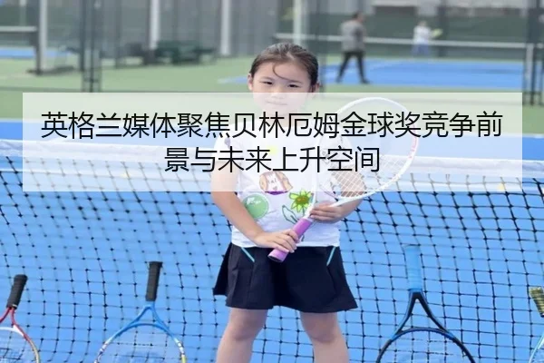 英格兰媒体聚焦贝林厄姆金球奖竞争前景与未来上升空间