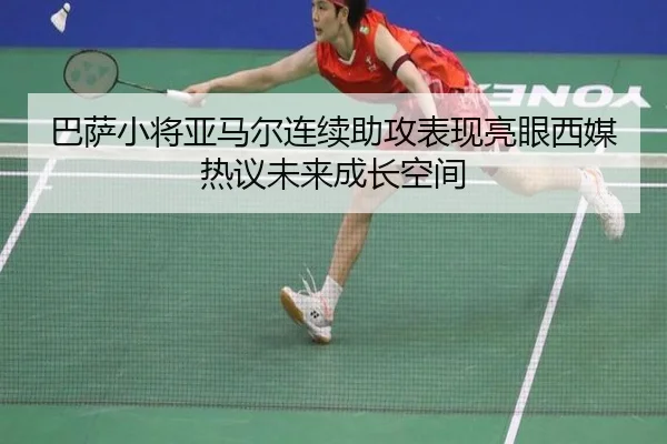 巴萨小将亚马尔连续助攻表现亮眼西媒热议未来成长空间