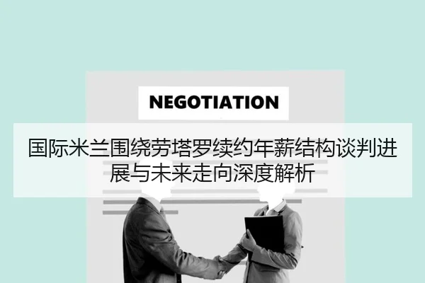 国际米兰围绕劳塔罗续约年薪结构谈判进展与未来走向深度解析