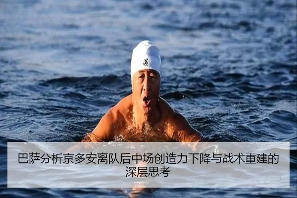 巴萨分析京多安离队后中场创造力下降与战术重建的深层思考