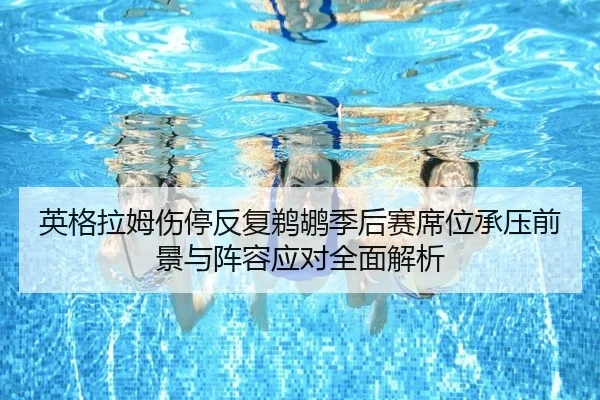 英格拉姆伤停反复鹈鹕季后赛席位承压前景与阵容应对全面解析