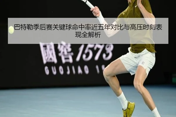 巴特勒季后赛关键球命中率近五年对比与高压时刻表现全解析