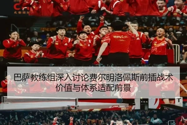 巴萨教练组深入讨论费尔明洛佩斯前插战术价值与体系适配前景