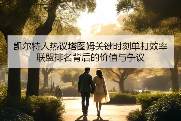 凯尔特人热议塔图姆关键时刻单打效率联盟排名背后的价值与争议
