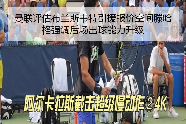 曼联评估布兰斯韦特引援报价空间滕哈格强调后场出球能力升级
