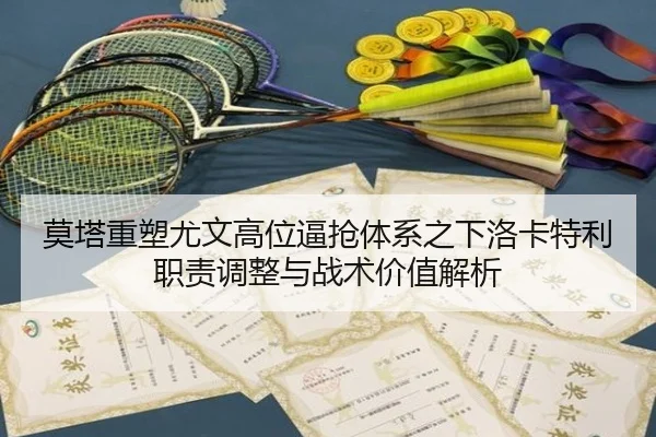 莫塔重塑尤文高位逼抢体系之下洛卡特利职责调整与战术价值解析