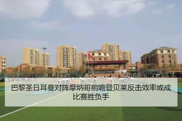 巴黎圣日耳曼对阵摩纳哥前瞻登贝莱反击效率或成比赛胜负手