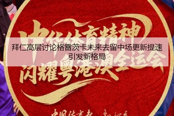 拜仁高层讨论格雷茨卡未来去留中场更新提速引发新格局